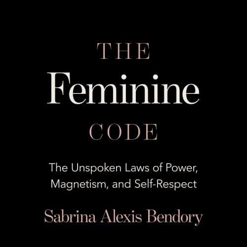 The Feminine Code: The Unspoken Laws of Power, Magnetism, and Self-Respect
